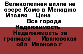 Великолепная вилла на озере Комо в Менаджо (Италия) › Цена ­ 132 728 000 - Все города Недвижимость » Недвижимость за границей   . Ивановская обл.,Иваново г.